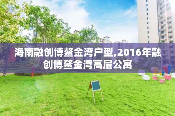 海南融创博鳌金湾户型,2016年融创博鳌金湾高层公寓