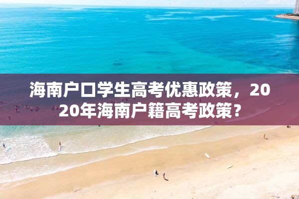 海南户口学生高考优惠政策，2020年海南户籍高考政策？