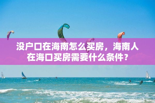 没户口在海南怎么买房，海南人在海口买房需要什么条件？