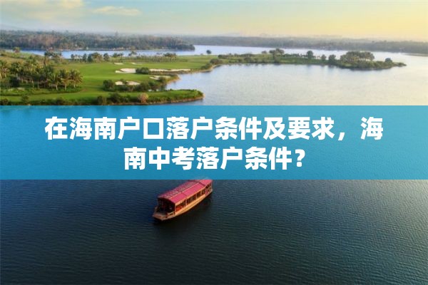 在海南户口落户条件及要求，海南中考落户条件？