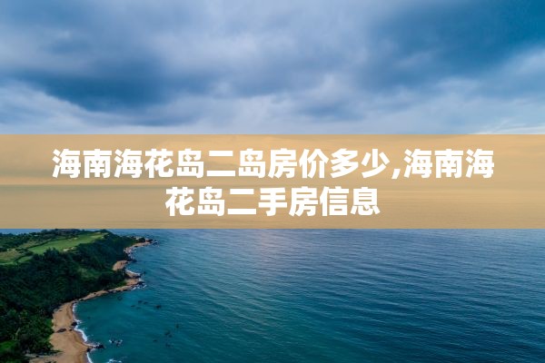 海南海花岛二岛房价多少,海南海花岛二手房信息
