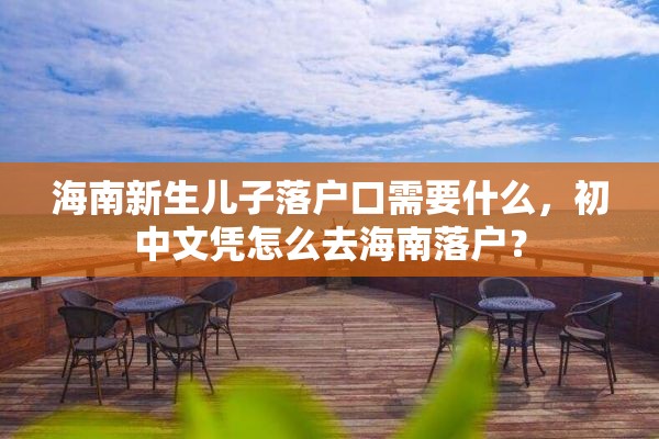 海南新生儿子落户口需要什么，初中文凭怎么去海南落户？