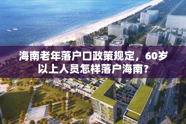 海南老年落户口政策规定，60岁以上人员怎样落户海南？