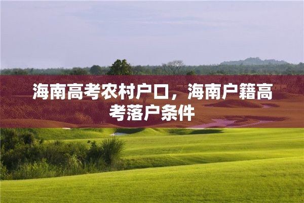 海南高考农村户口，海南户籍高考落户条件