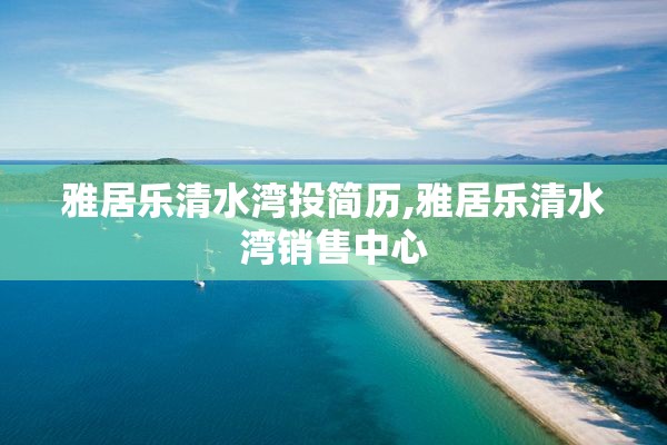 雅居乐清水湾投简历,雅居乐清水湾销售中心