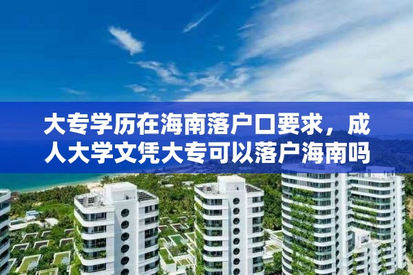 大专学历在海南落户口要求，成人大学文凭大专可以落户海南吗？