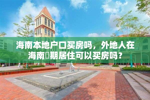 海南本地户口买房吗，外地人在海南長期居住可以买房吗？