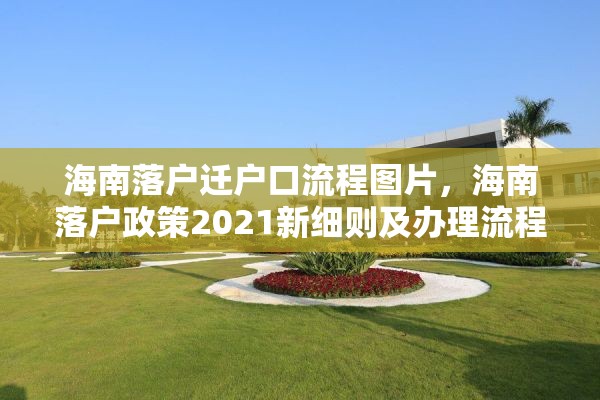 海南落户迁户口流程图片，海南落户政策2021新细则及办理流程？