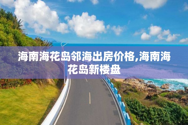 海南海花岛邻海出房价格,海南海花岛新楼盘
