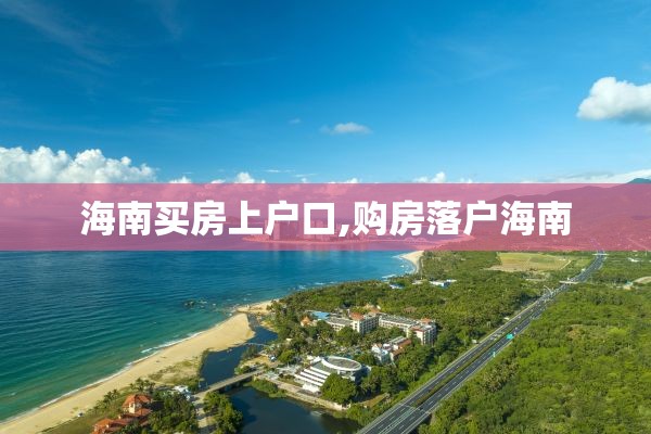 海南买房上户口,购房落户海南