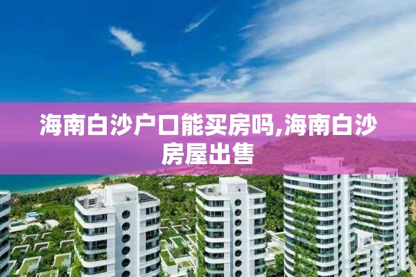 海南白沙户口能买房吗,海南白沙房屋出售