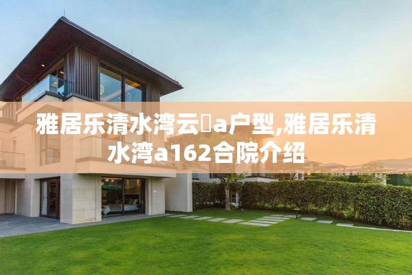 雅居乐清水湾云峯a户型,雅居乐清水湾a162合院介绍