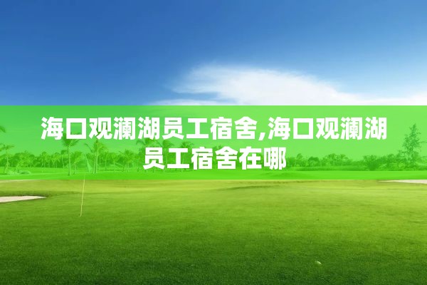 海口观澜湖员工宿舍,海口观澜湖员工宿舍在哪