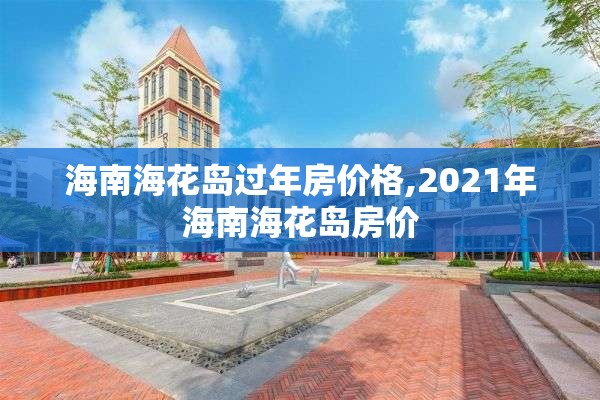 海南海花岛过年房价格,2021年海南海花岛房价