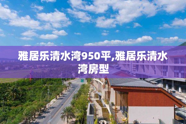 雅居乐清水湾950平,雅居乐清水湾房型