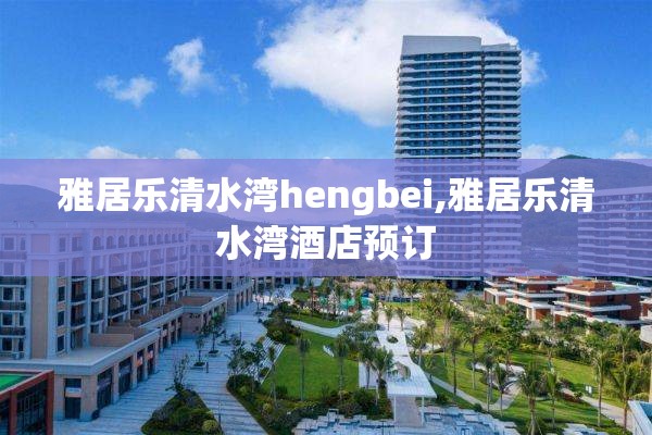 雅居乐清水湾hengbei,雅居乐清水湾酒店预订