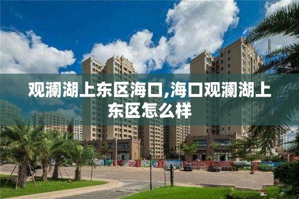 观澜湖上东区海口,海口观澜湖上东区怎么样