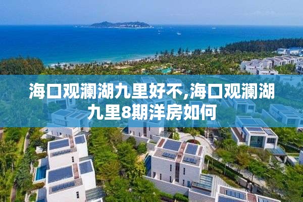 海口观澜湖九里好不,海口观澜湖九里8期洋房如何