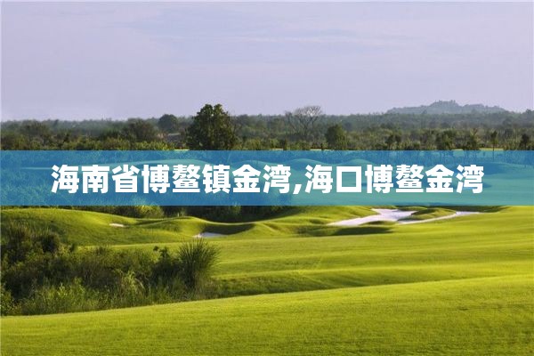 海南省博鳌镇金湾,海口博鳌金湾
