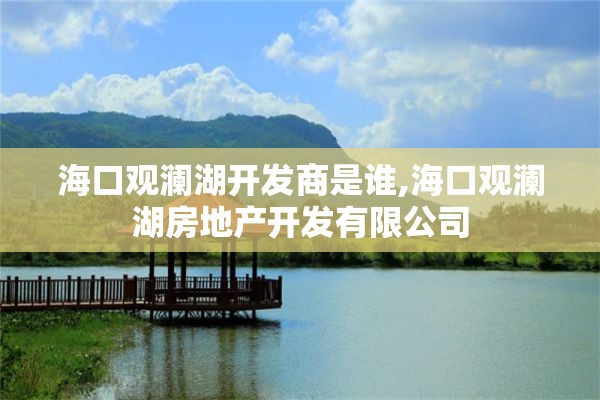 海口观澜湖开发商是谁,海口观澜湖房地产开发有限公司