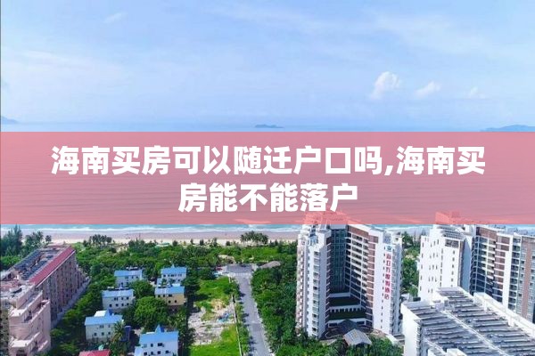 海南买房可以随迁户口吗,海南买房能不能落户