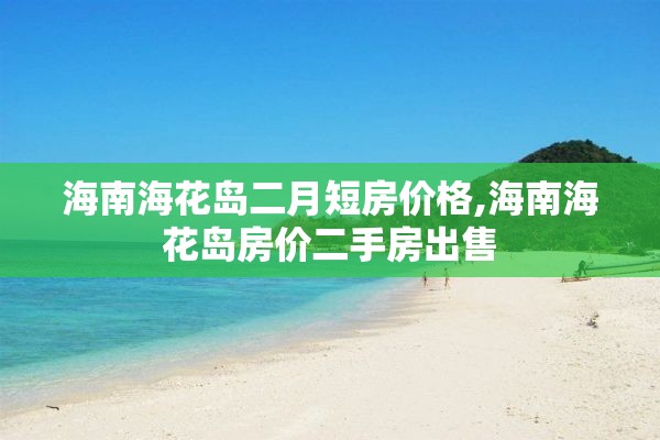海南海花岛二月短房价格,海南海花岛房价二手房出售