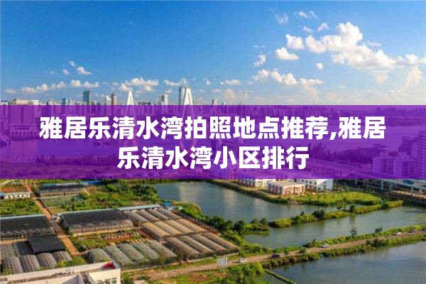雅居乐清水湾拍照地点推荐,雅居乐清水湾小区排行