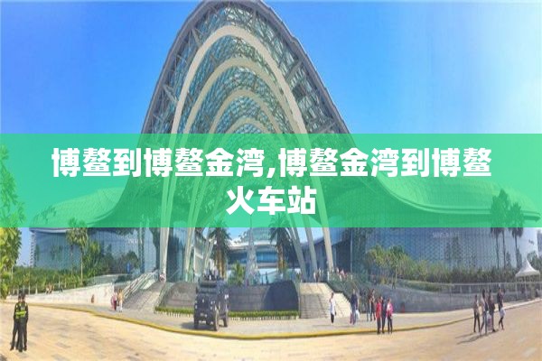 博鳌到博鳌金湾,博鳌金湾到博鳌火车站