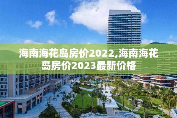 海南海花岛房价2022,海南海花岛房价2023最新价格