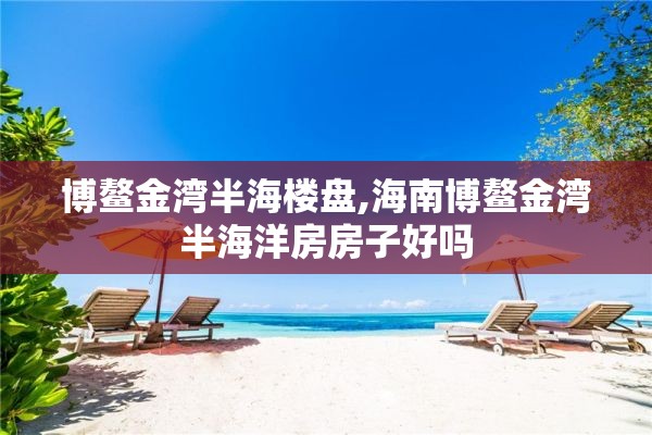 博鳌金湾半海楼盘,海南博鳌金湾半海洋房房子好吗