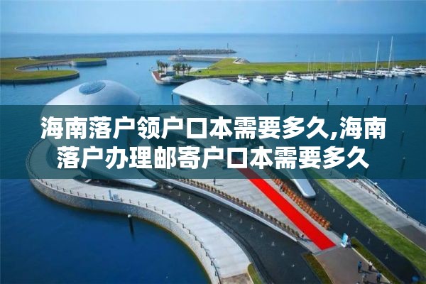 海南落户领户口本需要多久,海南落户办理邮寄户口本需要多久