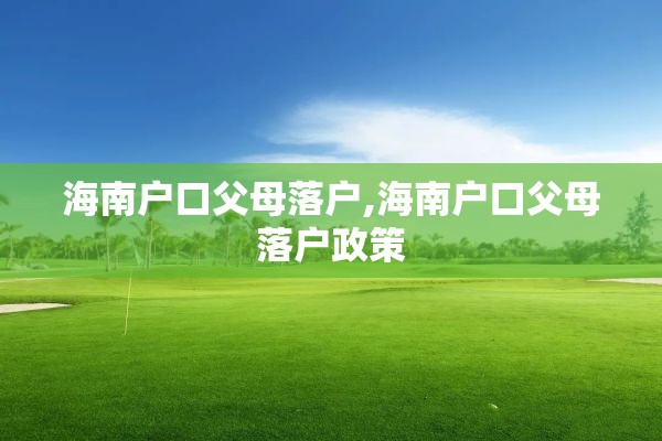 海南户口父母落户,海南户口父母落户政策