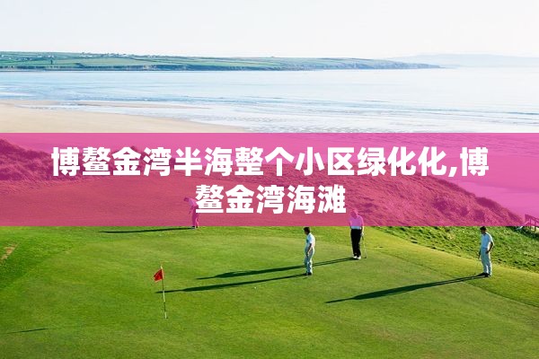 博鳌金湾半海整个小区绿化化,博鳌金湾海滩