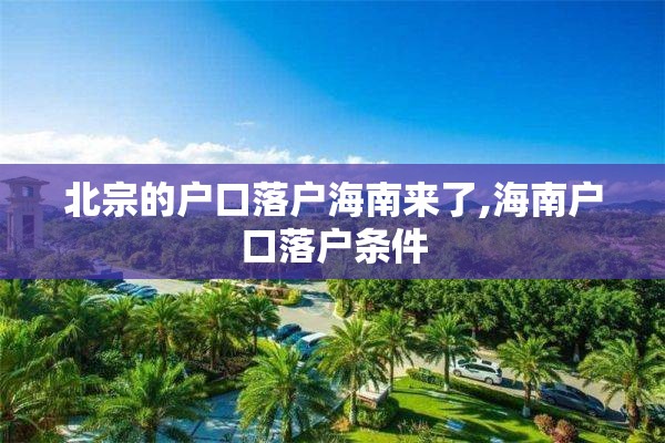 北宗的户口落户海南来了,海南户口落户条件