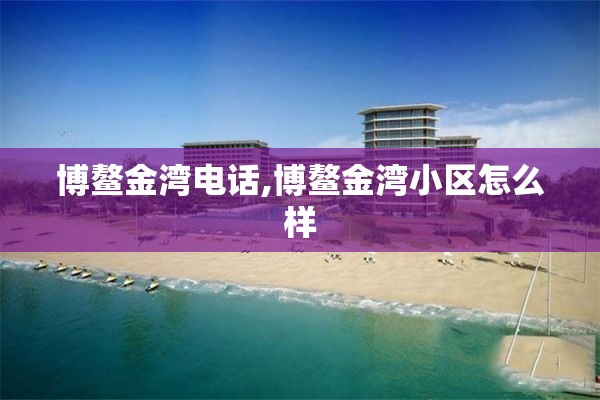 博鳌金湾电话,博鳌金湾小区怎么样