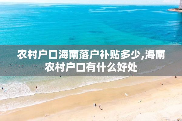 农村户口海南落户补贴多少,海南农村户口有什么好处