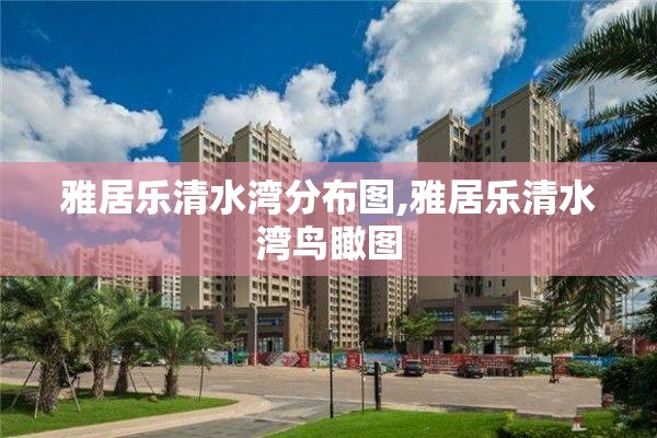 雅居乐清水湾分布图,雅居乐清水湾鸟瞰图