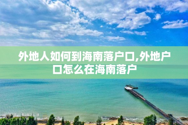 外地人如何到海南落户口,外地户口怎么在海南落户