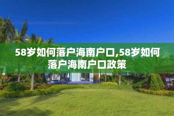 58岁如何落户海南户口,58岁如何落户海南户口政策