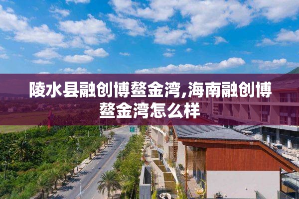 陵水县融创博鳌金湾,海南融创博鳌金湾怎么样