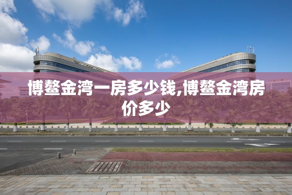 博鳌金湾一房多少钱,博鳌金湾房价多少