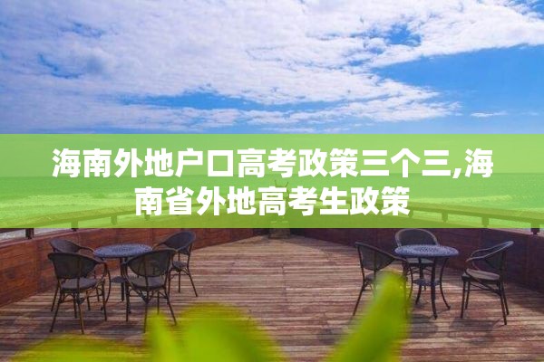 海南外地户口高考政策三个三,海南省外地高考生政策