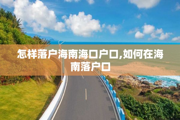 怎样落户海南海口户口,如何在海南落户口