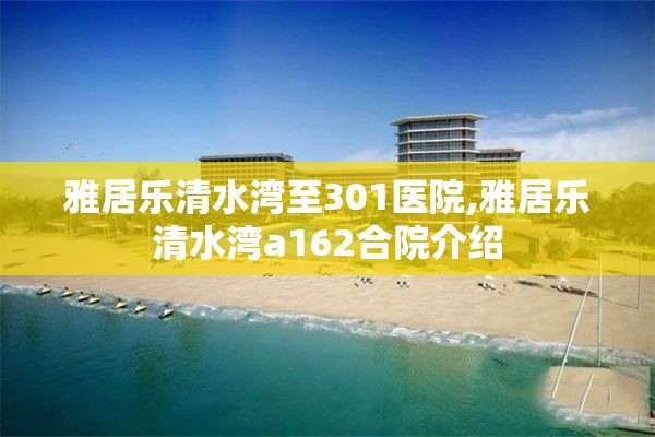 雅居乐清水湾至301医院,雅居乐清水湾a162合院介绍