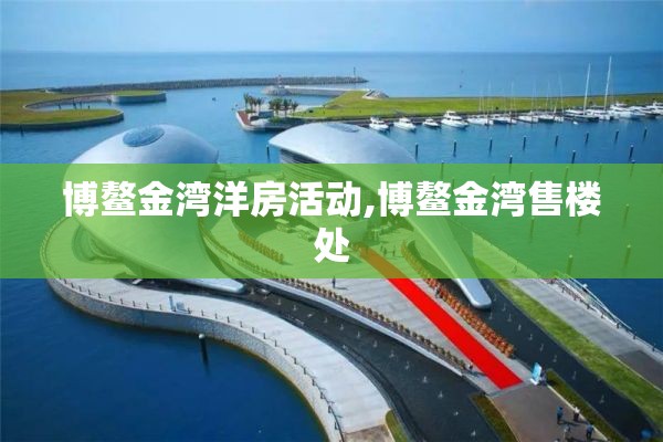 博鳌金湾洋房活动,博鳌金湾售楼处