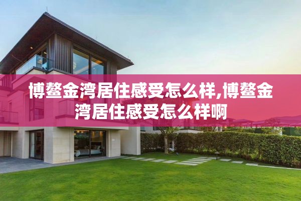 博鳌金湾居住感受怎么样,博鳌金湾居住感受怎么样啊
