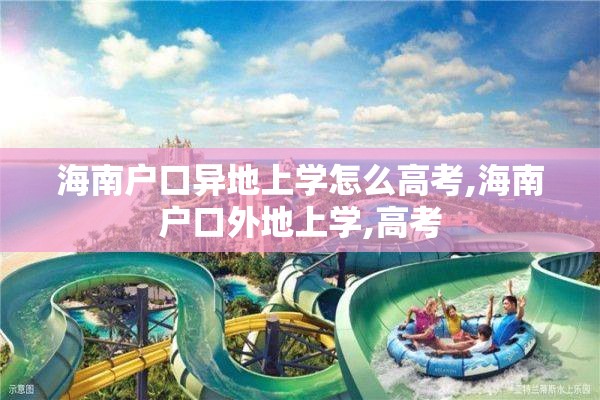 海南户口异地上学怎么高考,海南户口外地上学,高考