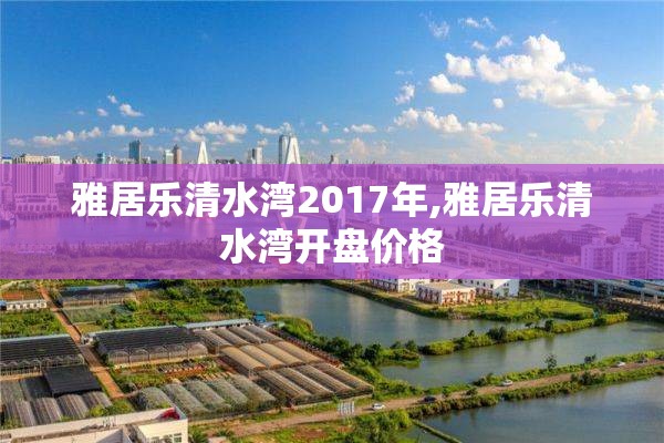 雅居乐清水湾2017年,雅居乐清水湾开盘价格