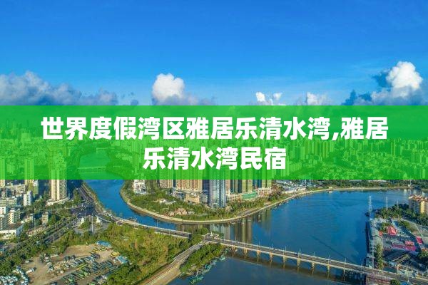世界度假湾区雅居乐清水湾,雅居乐清水湾民宿