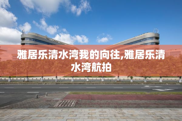 雅居乐清水湾我的向往,雅居乐清水湾航拍